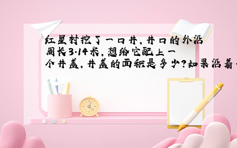 红星村挖了一口井，井口的外沿周长3.14米，想给它配上一个井盖，井盖的面积是多少？如果沿着井边铺4.5米宽的石子地，每车