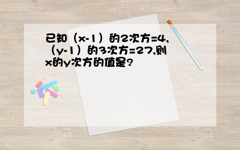 已知（x-1）的2次方=4,（y-1）的3次方=27,则x的y次方的值是?