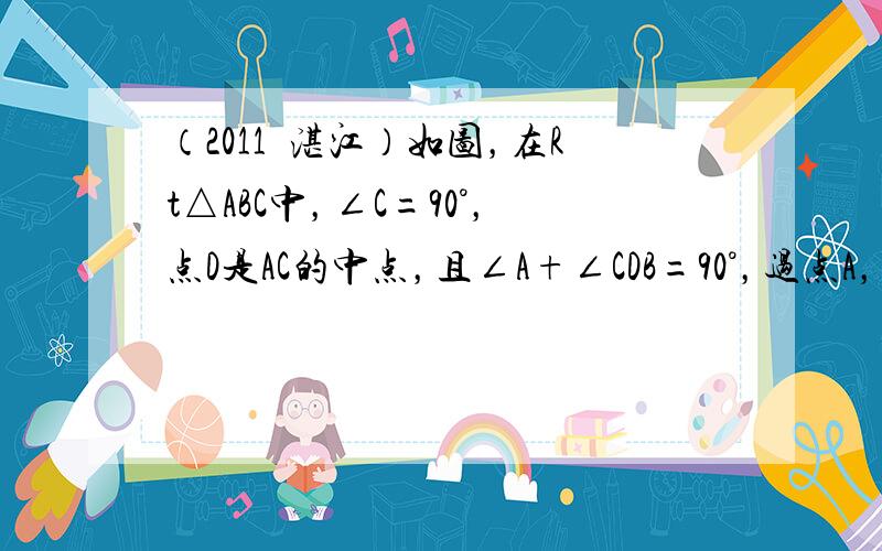 （2011•湛江）如图，在Rt△ABC中，∠C=90°，点D是AC的中点，且∠A+∠CDB=90°，过点A，D作⊙O，使