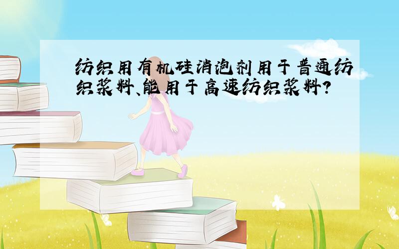 纺织用有机硅消泡剂用于普通纺织浆料、能用于高速纺织浆料?