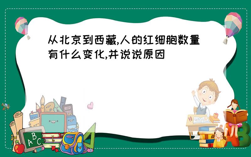 从北京到西藏,人的红细胞数量有什么变化,并说说原因