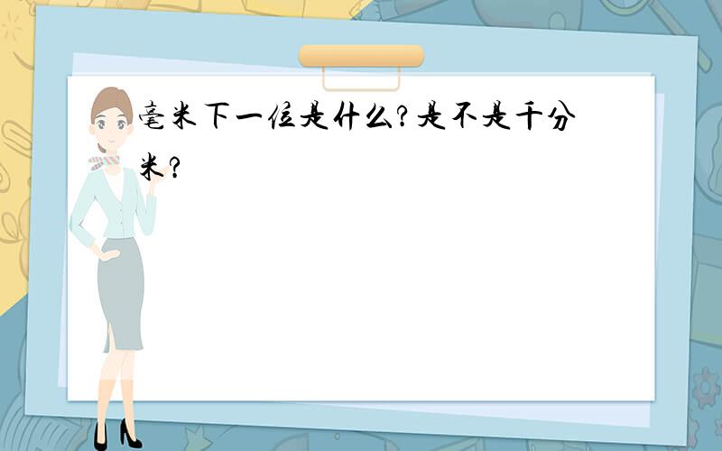 毫米下一位是什么?是不是千分米?