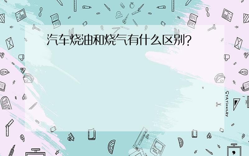 汽车烧油和烧气有什么区别?