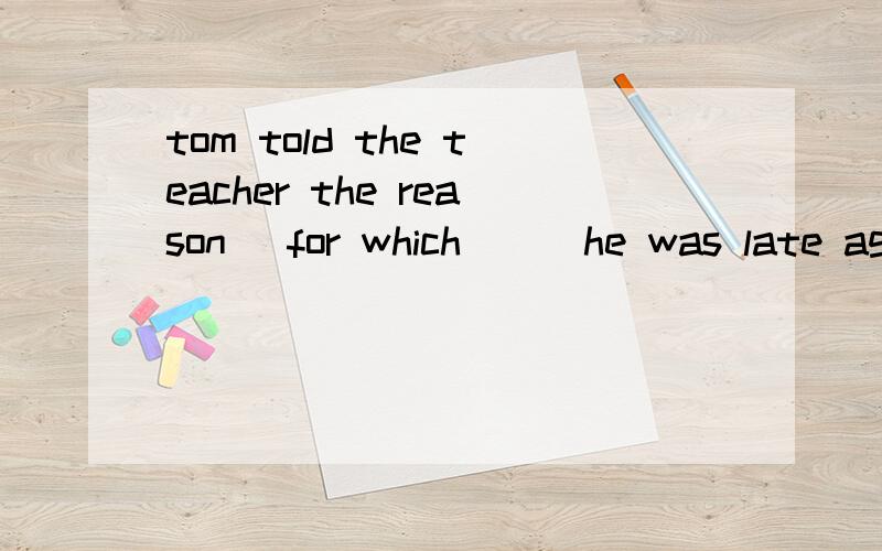 tom told the teacher the reason _for which___he was late aga