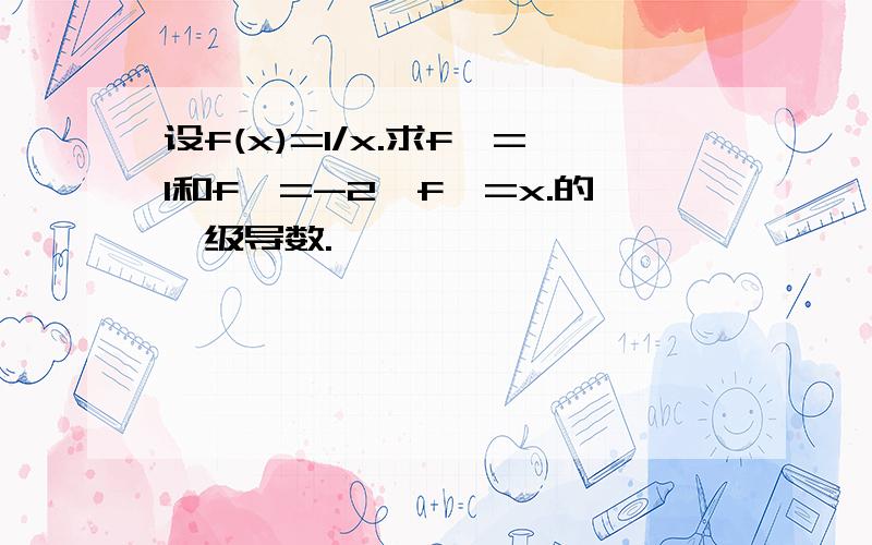 设f(x)=1/x.求f′=1和f′=-2,f′=x.的一级导数.