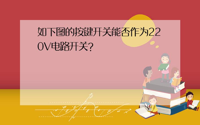 如下图的按键开关能否作为220V电路开关?