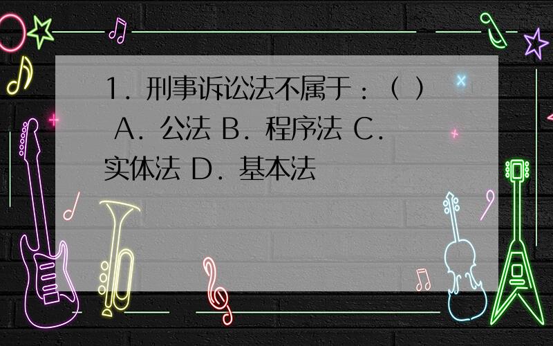 1．刑事诉讼法不属于：（ ） A．公法 B．程序法 C．实体法 D．基本法