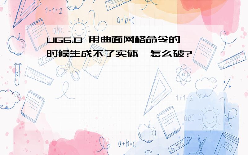 UG6.0 用曲面网格命令的时候生成不了实体,怎么破?