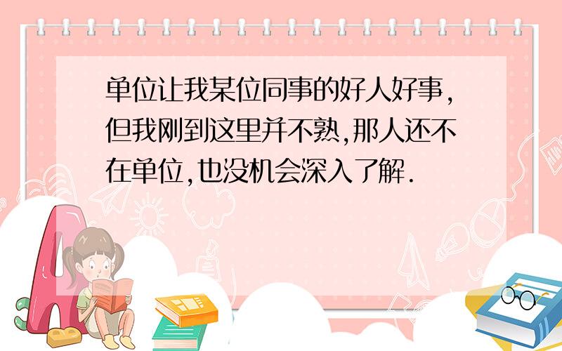 单位让我某位同事的好人好事,但我刚到这里并不熟,那人还不在单位,也没机会深入了解.