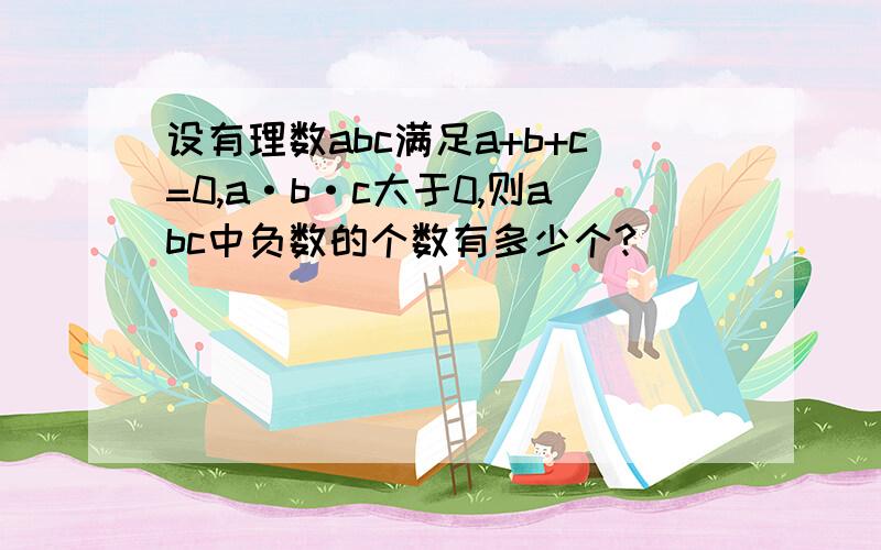 设有理数abc满足a+b+c=0,a·b·c大于0,则abc中负数的个数有多少个?