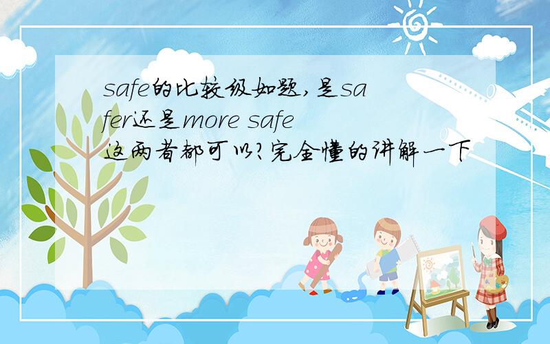 safe的比较级如题,是safer还是more safe这两者都可以?完全懂的讲解一下