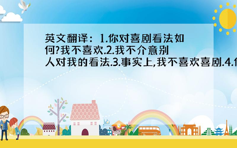 英文翻译：1.你对喜剧看法如何?我不喜欢.2.我不介意别人对我的看法.3.事实上,我不喜欢喜剧.4.你能忍受你的弟弟吗?