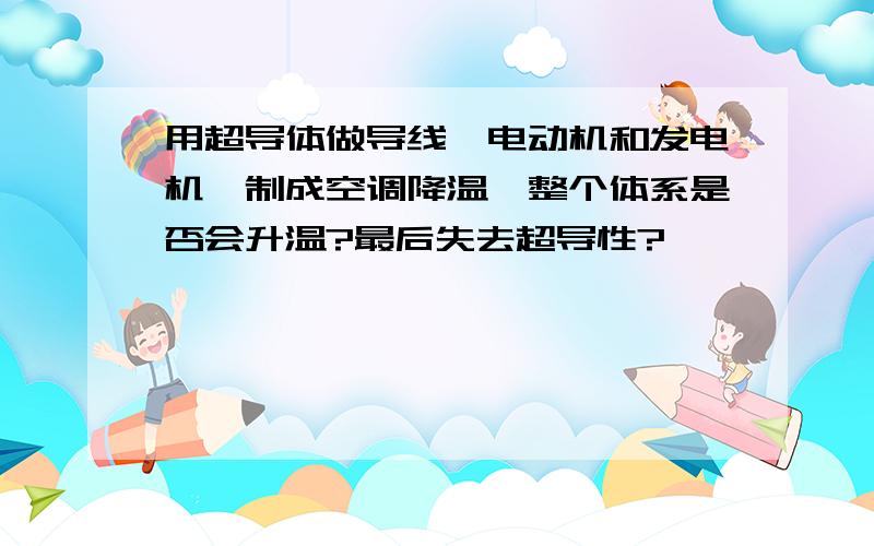 用超导体做导线、电动机和发电机,制成空调降温,整个体系是否会升温?最后失去超导性?