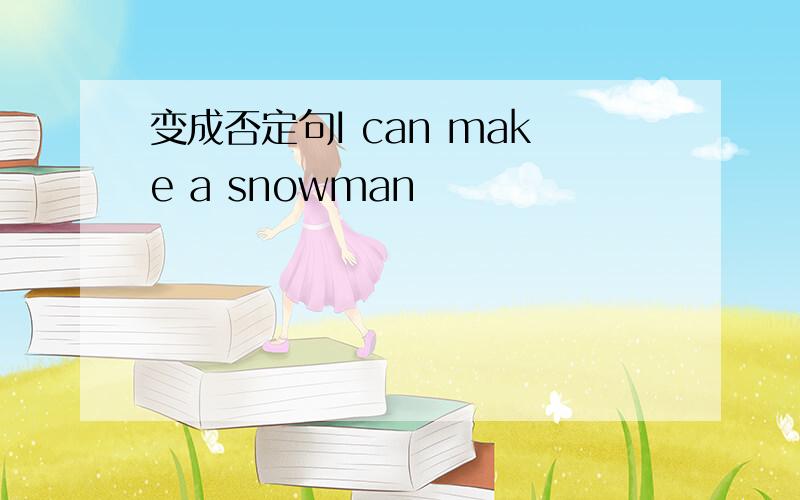 变成否定句I can make a snowman