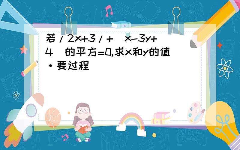 若/2x+3/+（x-3y+4）的平方=0,求x和y的值·要过程