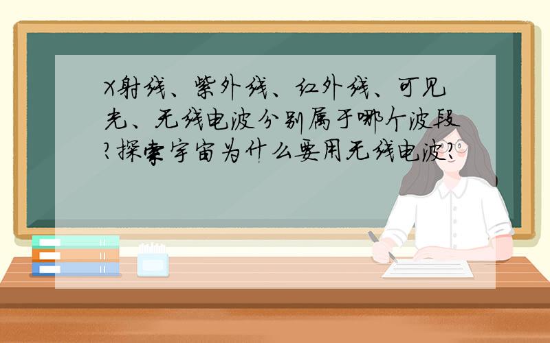 X射线、紫外线、红外线、可见光、无线电波分别属于哪个波段?探索宇宙为什么要用无线电波?