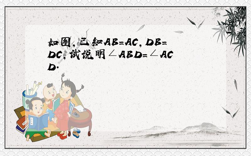 如图，已知AB=AC，DB=DC，试说明∠ABD=∠ACD．