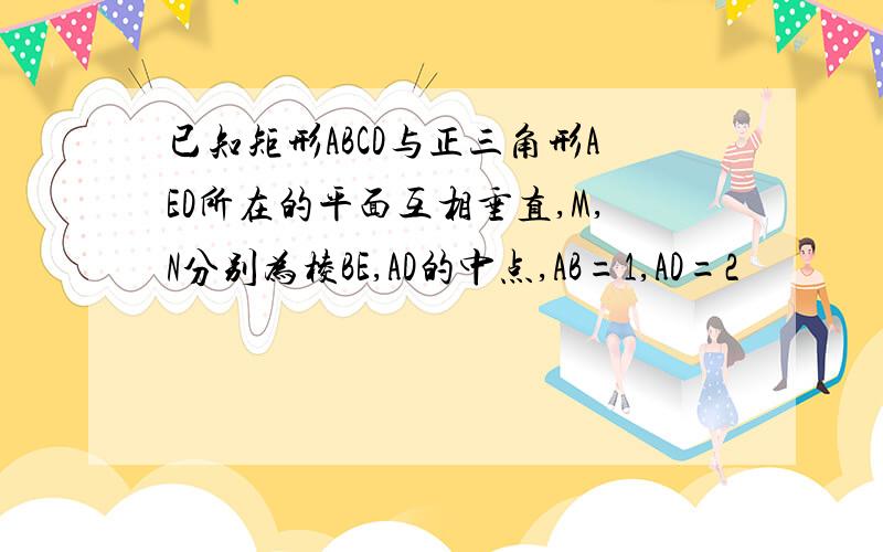 已知矩形ABCD与正三角形AED所在的平面互相垂直,M,N分别为棱BE,AD的中点,AB=1,AD=2