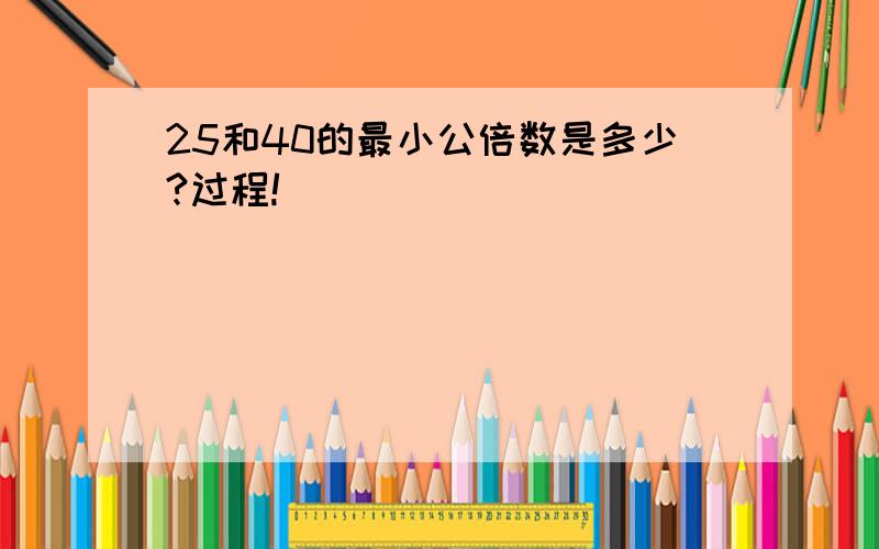 25和40的最小公倍数是多少?过程!