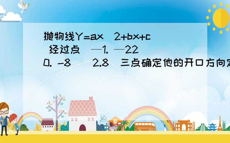 抛物线Y=ax^2+bx+c 经过点（—1. —22）（0. -8）（2.8）三点确定他的开口方向定点座表