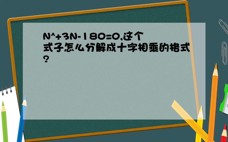 N^+3N-180=0,这个式子怎么分解成十字相乘的格式?