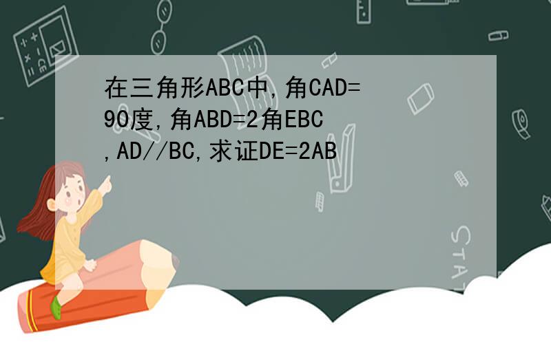 在三角形ABC中,角CAD=90度,角ABD=2角EBC,AD//BC,求证DE=2AB