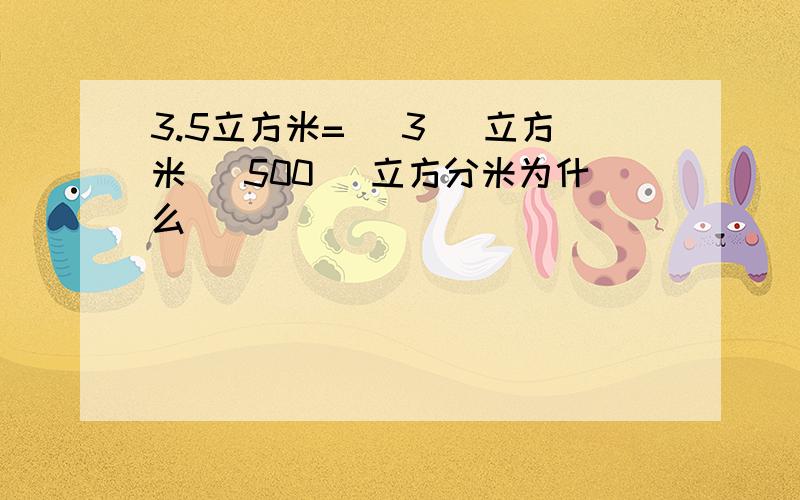 3.5立方米=( 3 )立方米( 500 )立方分米为什么