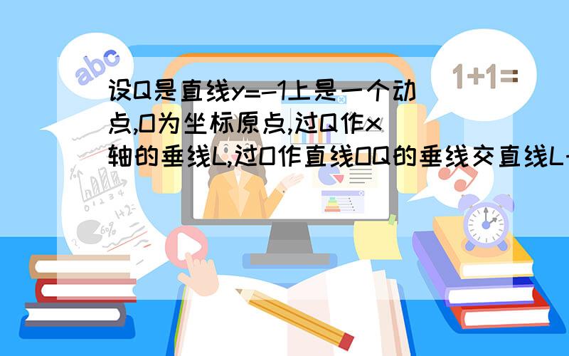 设Q是直线y=-1上是一个动点,O为坐标原点,过Q作x 轴的垂线L,过O作直线OQ的垂线交直线L于点P