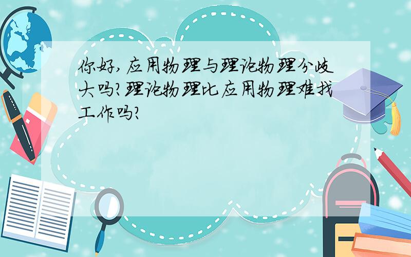 你好,应用物理与理论物理分歧大吗?理论物理比应用物理难找工作吗?