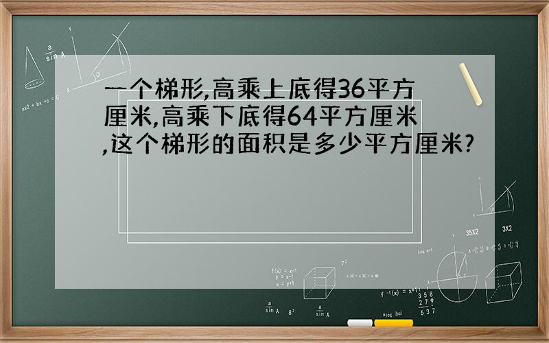 一个梯形,高乘上底得36平方厘米,高乘下底得64平方厘米,这个梯形的面积是多少平方厘米?