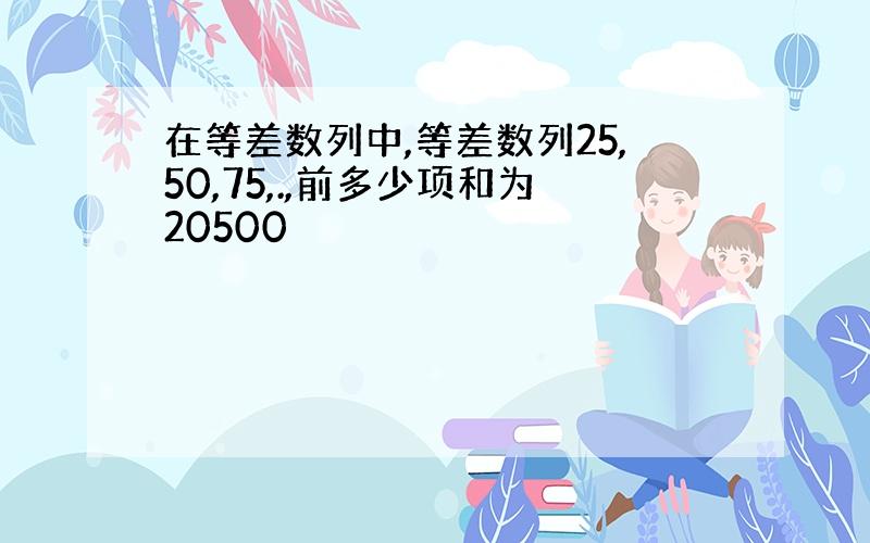 在等差数列中,等差数列25,50,75,.,前多少项和为20500