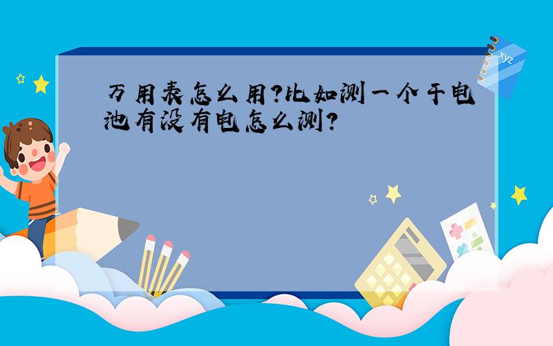 万用表怎么用?比如测一个干电池有没有电怎么测?