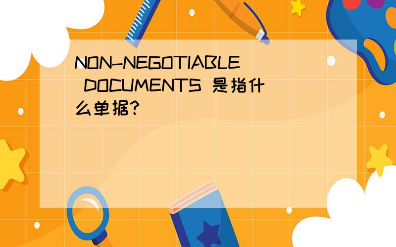 NON-NEGOTIABLE DOCUMENTS 是指什么单据?