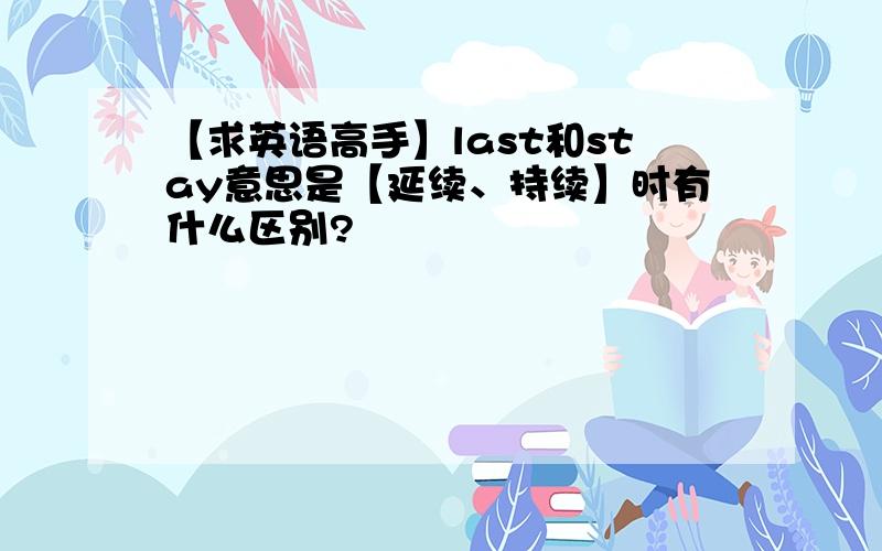 【求英语高手】last和stay意思是【延续、持续】时有什么区别?