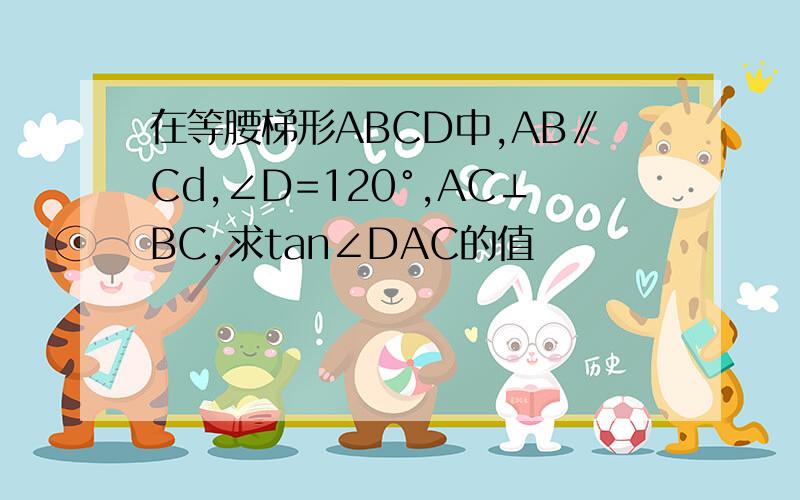 在等腰梯形ABCD中,AB∥Cd,∠D=120°,AC⊥BC,求tan∠DAC的值