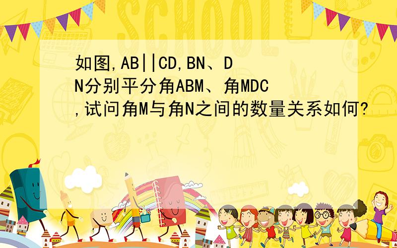 如图,AB||CD,BN、DN分别平分角ABM、角MDC,试问角M与角N之间的数量关系如何?