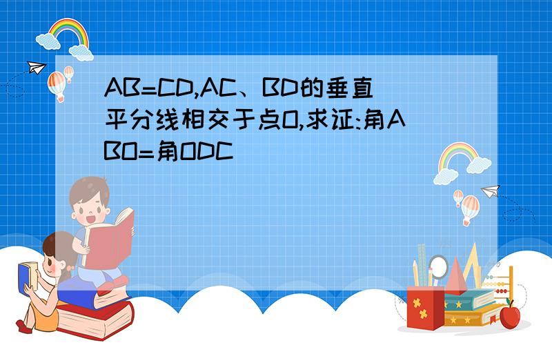 AB=CD,AC、BD的垂直平分线相交于点O,求证:角ABO=角ODC