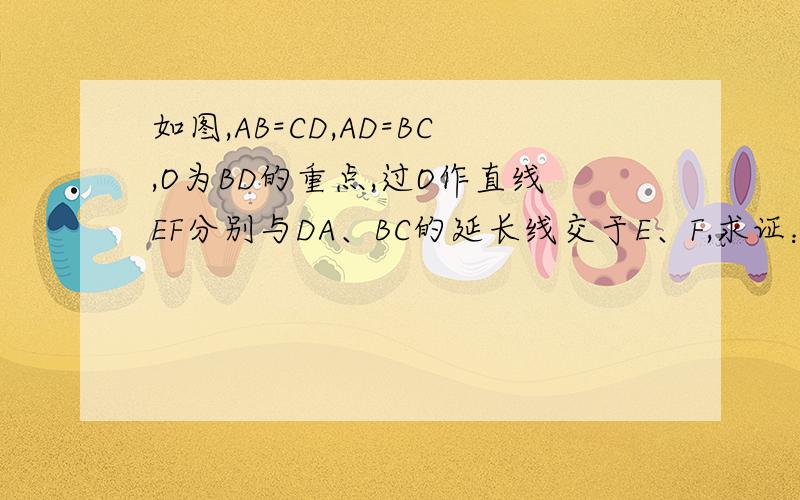 如图,AB=CD,AD=BC,O为BD的重点,过O作直线EF分别与DA、BC的延长线交于E、F,求证：OE=OF