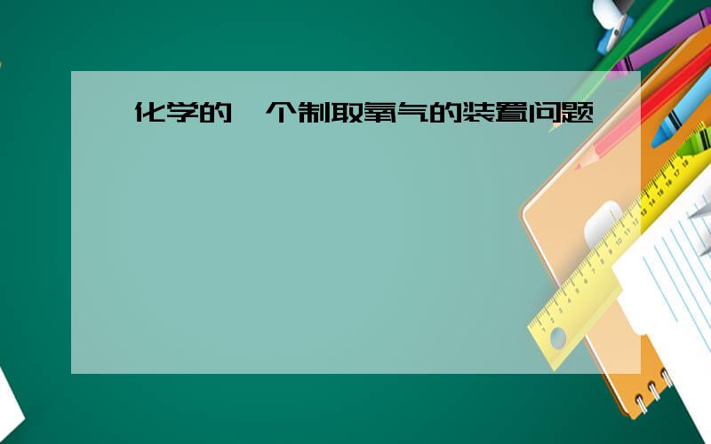 化学的一个制取氧气的装置问题