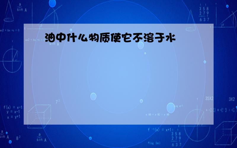 油中什么物质使它不溶于水