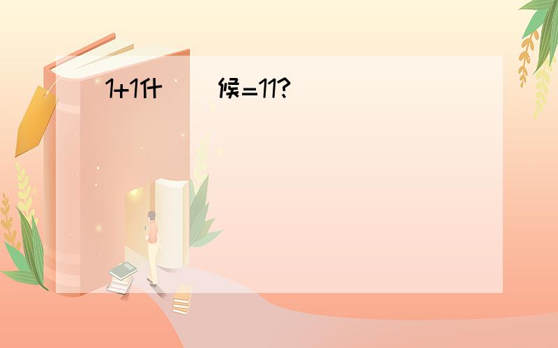 1+1什麼時候=11?