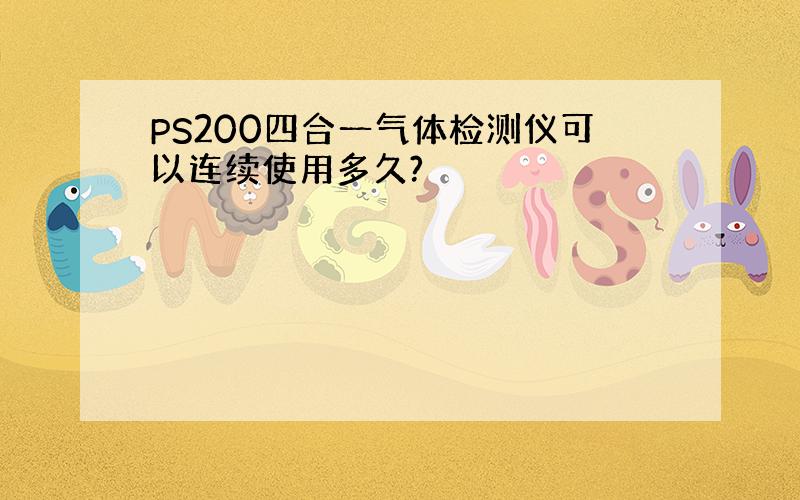 PS200四合一气体检测仪可以连续使用多久?