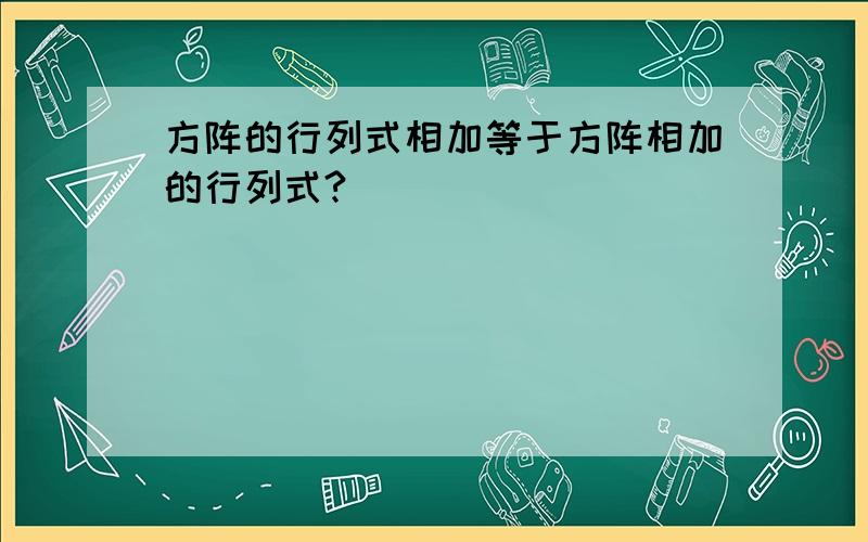 方阵的行列式相加等于方阵相加的行列式?