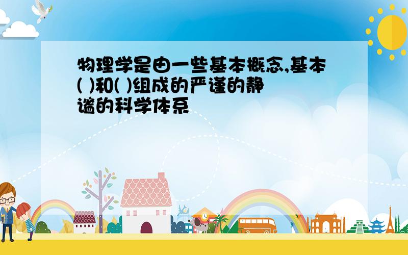 物理学是由一些基本概念,基本( )和( )组成的严谨的静谧的科学体系