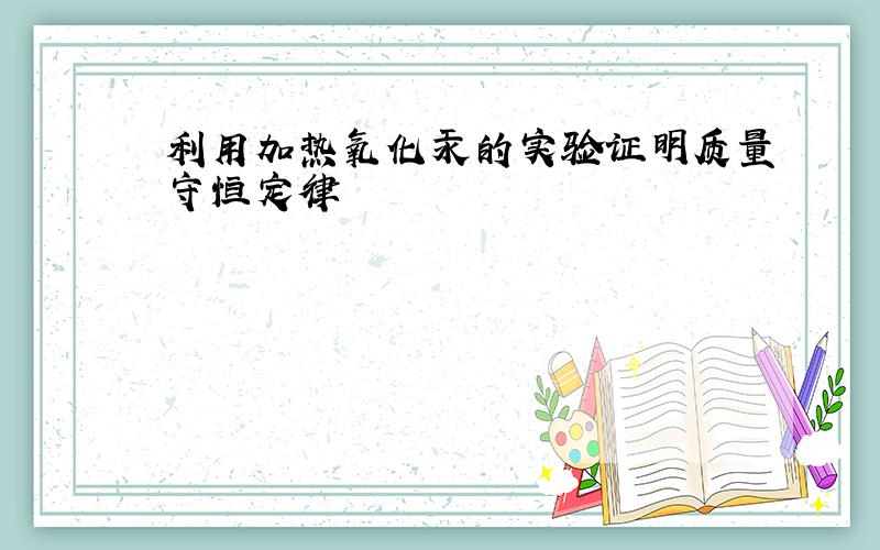 利用加热氧化汞的实验证明质量守恒定律