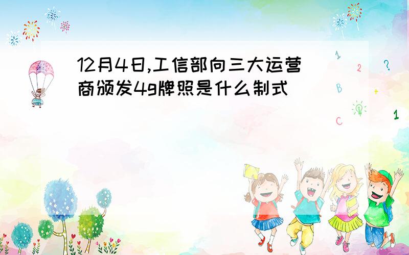 12月4日,工信部向三大运营商颁发4g牌照是什么制式