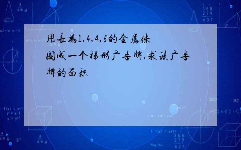 用长为1,4,4,5的金属条围成一个梯形广告牌,求该广告牌的面积