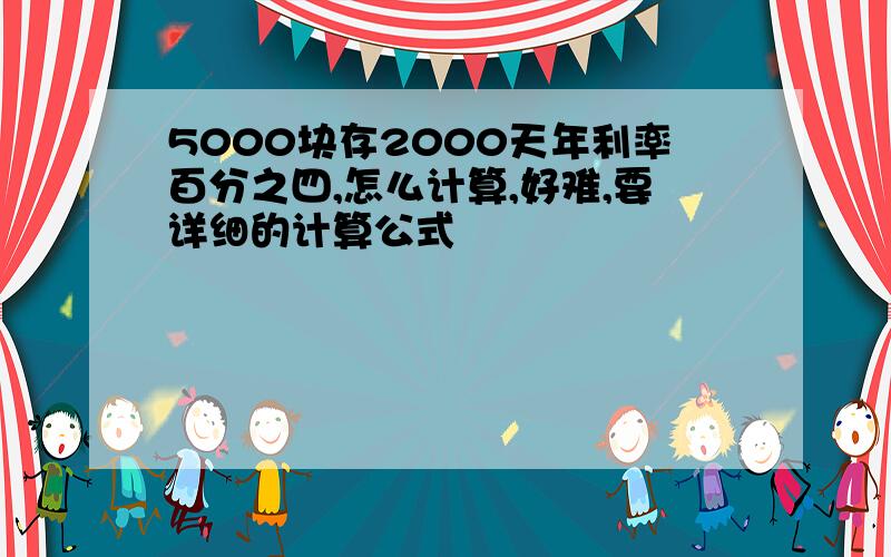 5000块存2000天年利率百分之四,怎么计算,好难,要详细的计算公式