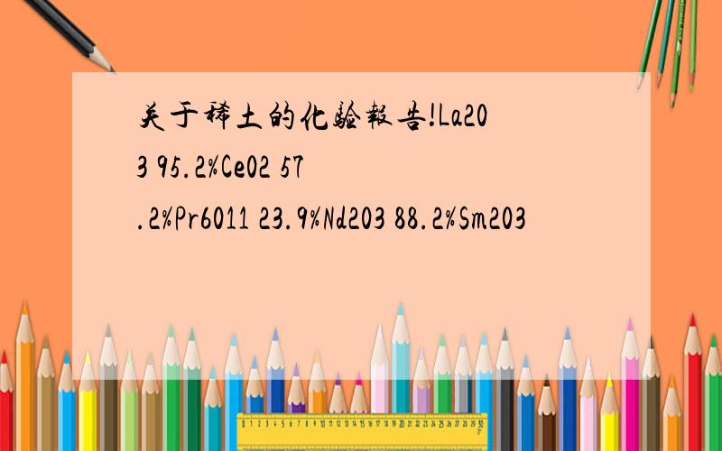 关于稀土的化验报告!La203 95.2%Ce02 57.2%Pr6011 23.9%Nd203 88.2%Sm203