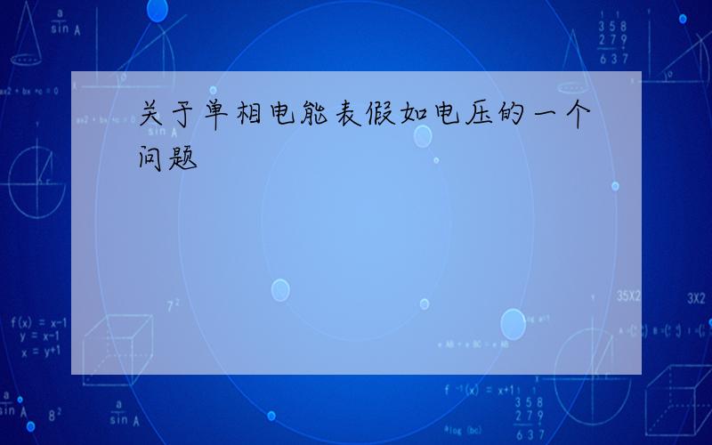 关于单相电能表假如电压的一个问题